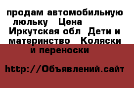 продам автомобильную люльку › Цена ­ 2 000 - Иркутская обл. Дети и материнство » Коляски и переноски   